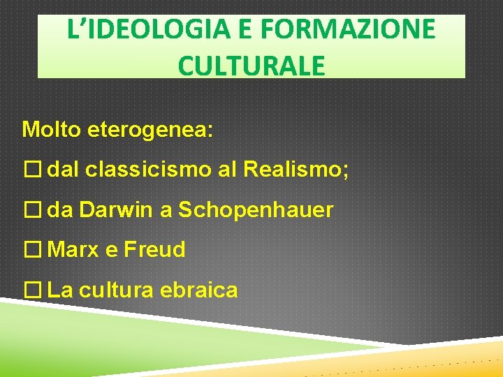 L’IDEOLOGIA E FORMAZIONE CULTURALE Molto eterogenea: � dal classicismo al Realismo; � da Darwin