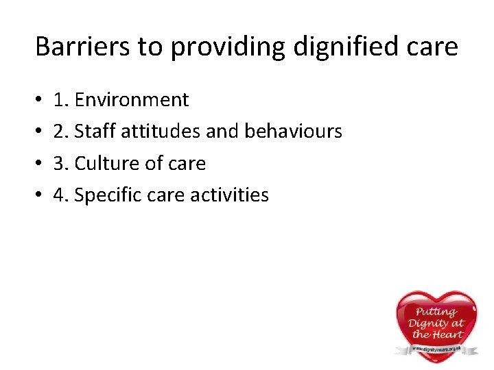 Barriers to providing dignified care • • 1. Environment 2. Staff attitudes and behaviours Barriers to providing dignified care • • 1. Environment 2. Staff attitudes and behaviours