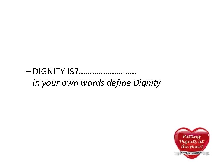 – DIGNITY IS? …………. . in your own words define Dignity – DIGNITY IS? …………. . in your own words define Dignity