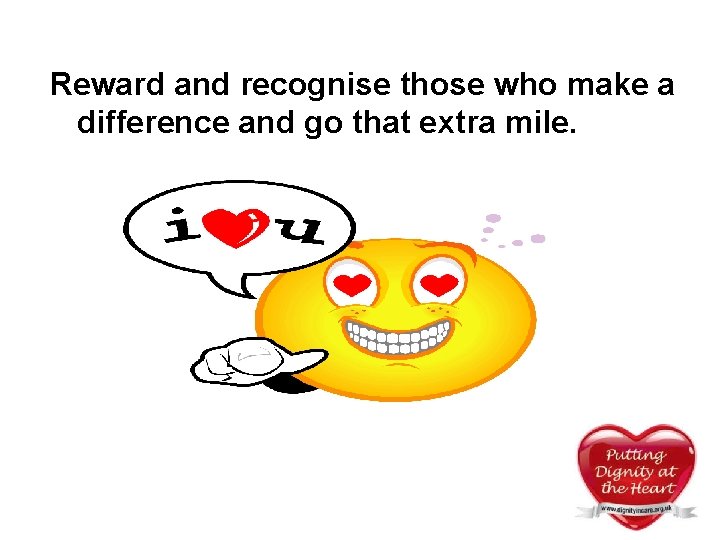 Reward and recognise those who make a difference and go that extra mile. Reward and recognise those who make a difference and go that extra mile.