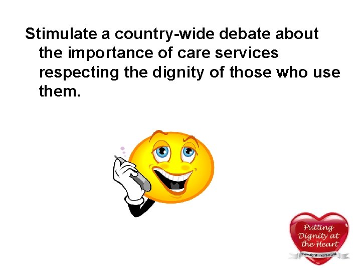 Stimulate a country-wide debate about the importance of care services respecting the dignity of Stimulate a country-wide debate about the importance of care services respecting the dignity of