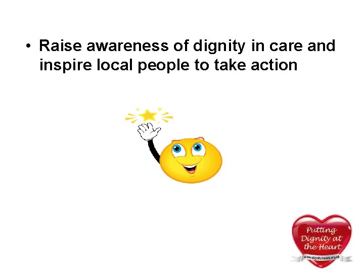 • Raise awareness of dignity in care and inspire local people to take • Raise awareness of dignity in care and inspire local people to take