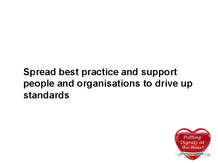 Spread best practice and support people and organisations to drive up standards Spread best practice and support people and organisations to drive up standards