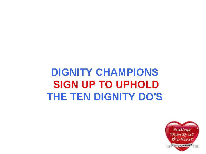 DIGNITY CHAMPIONS SIGN UP TO UPHOLD THE TEN DIGNITY DO'S DIGNITY CHAMPIONS SIGN UP TO UPHOLD THE TEN DIGNITY DO'S