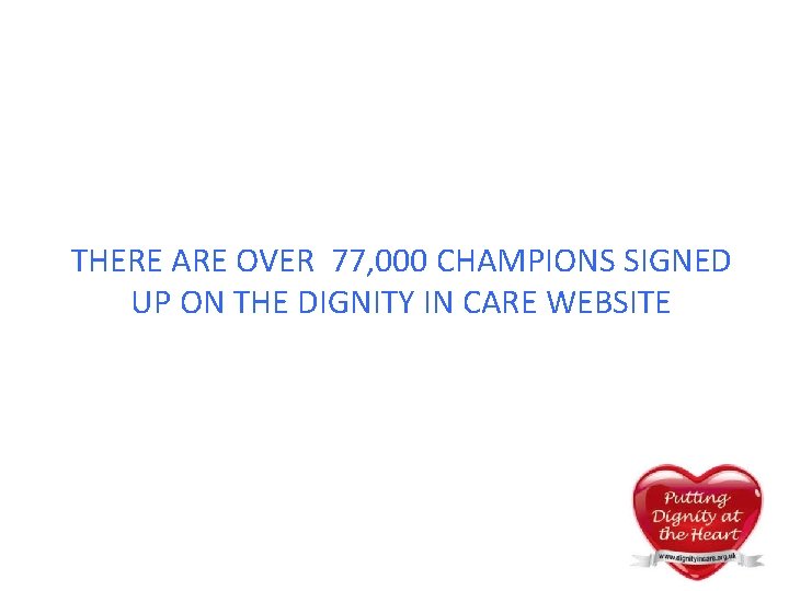 THERE ARE OVER 77, 000 CHAMPIONS SIGNED UP ON THE DIGNITY IN CARE WEBSITE THERE ARE OVER 77, 000 CHAMPIONS SIGNED UP ON THE DIGNITY IN CARE WEBSITE