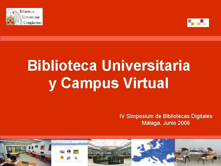 Biblioteca Universitaria y Campus Virtual IV Simposium de Bibliotecas Digitales Málaga, Junio 2006 