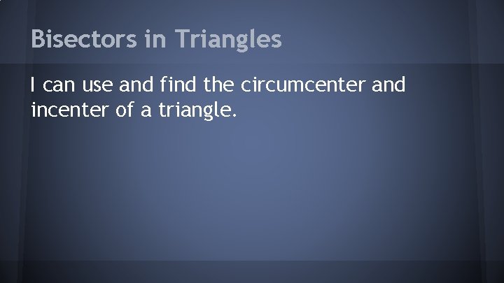 Bisectors in Triangles I can use and find the circumcenter and incenter of a