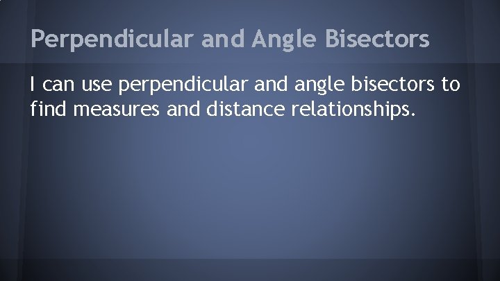 Perpendicular and Angle Bisectors I can use perpendicular and angle bisectors to find measures