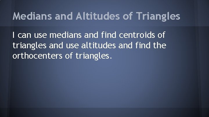 Medians and Altitudes of Triangles I can use medians and find centroids of triangles