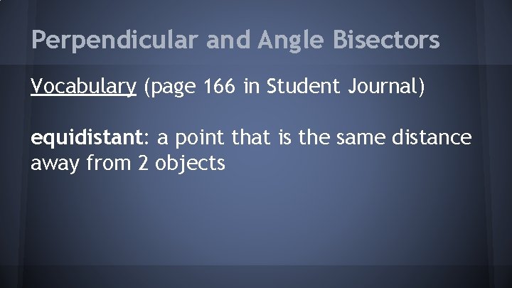 Perpendicular and Angle Bisectors Vocabulary (page 166 in Student Journal) equidistant: a point that