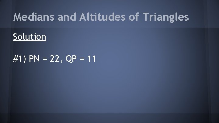 Medians and Altitudes of Triangles Solution #1) PN = 22, QP = 11 