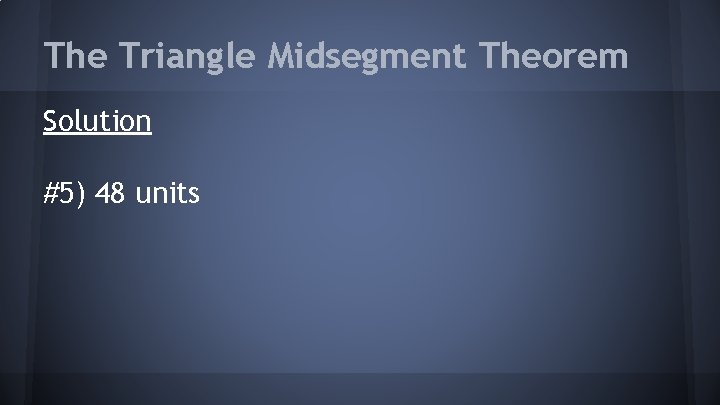 The Triangle Midsegment Theorem Solution #5) 48 units 