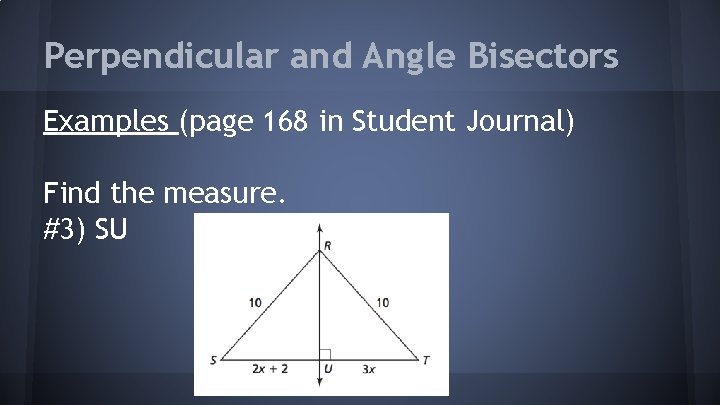 Perpendicular and Angle Bisectors Examples (page 168 in Student Journal) Find the measure. #3)