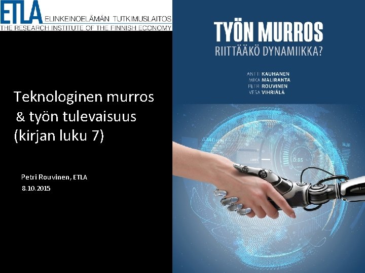 Teknologinen murros & työn tulevaisuus (kirjan luku 7) Petri Rouvinen, ETLA 8. 10. 2015