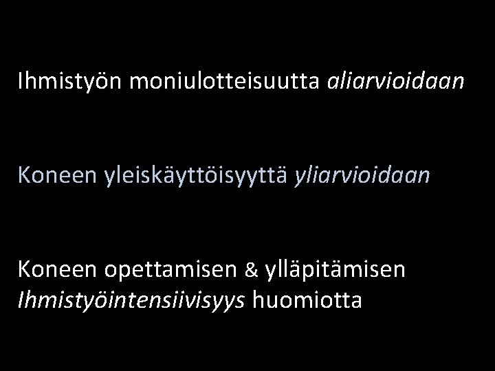 Ihmistyön moniulotteisuutta aliarvioidaan Koneen yleiskäyttöisyyttä yliarvioidaan Koneen opettamisen & ylläpitämisen Ihmistyöintensiivisyys huomiotta 