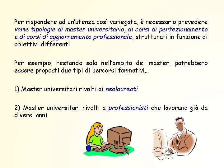 Per rispondere ad un’utenza così variegata, è necessario prevedere varie tipologie di master universitario,