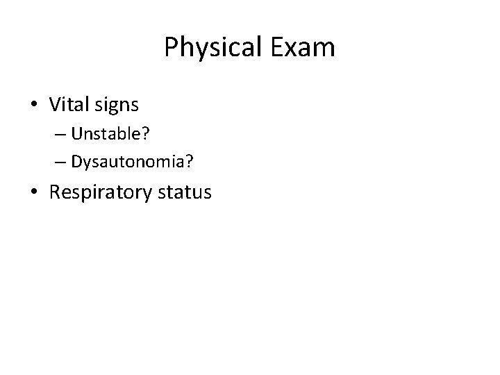 Physical Exam • Vital signs – Unstable? – Dysautonomia? • Respiratory status 