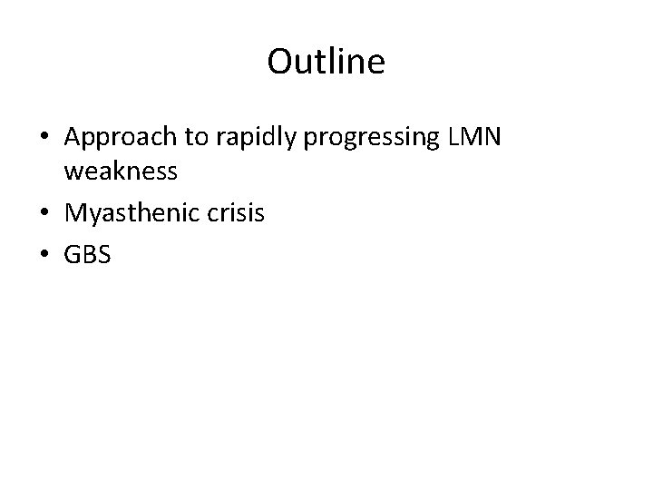 Outline • Approach to rapidly progressing LMN weakness • Myasthenic crisis • GBS 