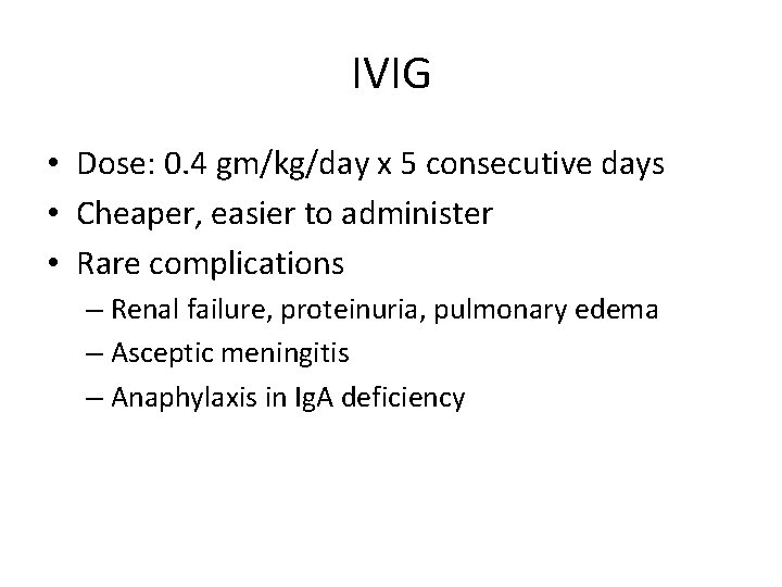 IVIG • Dose: 0. 4 gm/kg/day x 5 consecutive days • Cheaper, easier to