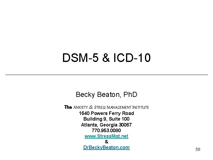 DSM-5 & ICD-10 Becky Beaton, Ph. D The ANXIETY & STRESS MANAGEMENT INSTITUTE 1640