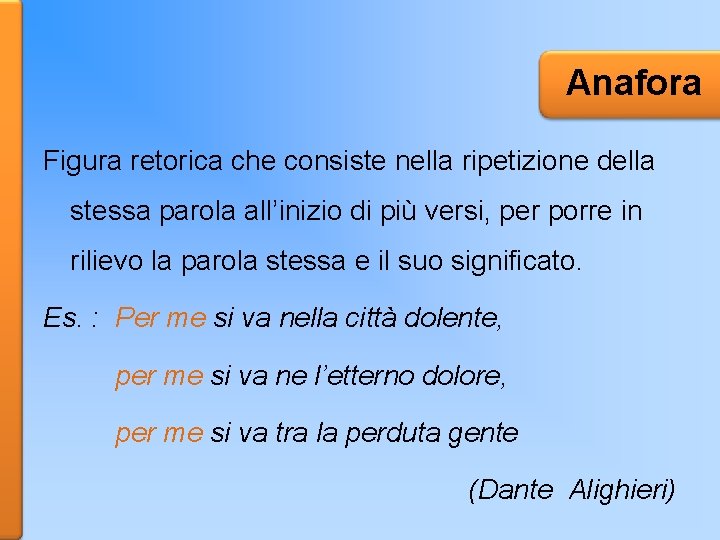 Anafora Figura retorica che consiste nella ripetizione della stessa parola all’inizio di più versi,