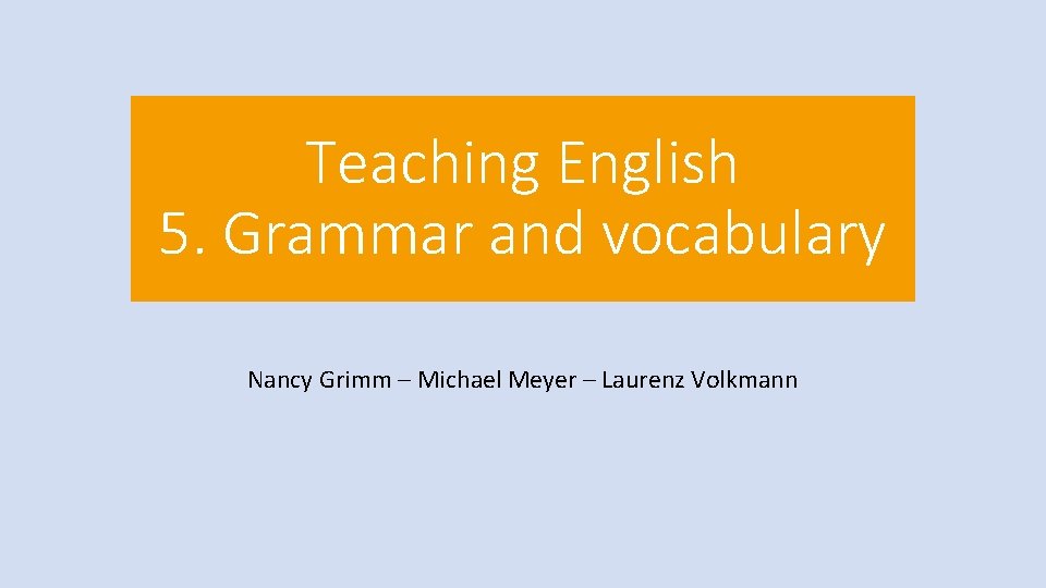 Teaching English 5. Grammar and vocabulary Nancy Grimm – Michael Meyer – Laurenz Volkmann