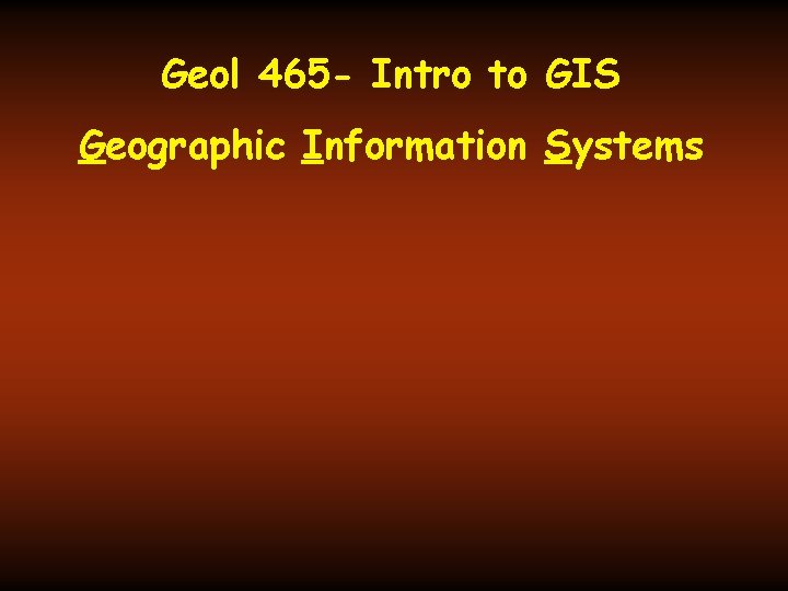 Geol 465 - Intro to GIS Geographic Information Systems 