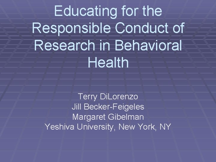 Educating for the Responsible Conduct of Research in Behavioral Health Terry Di. Lorenzo Jill