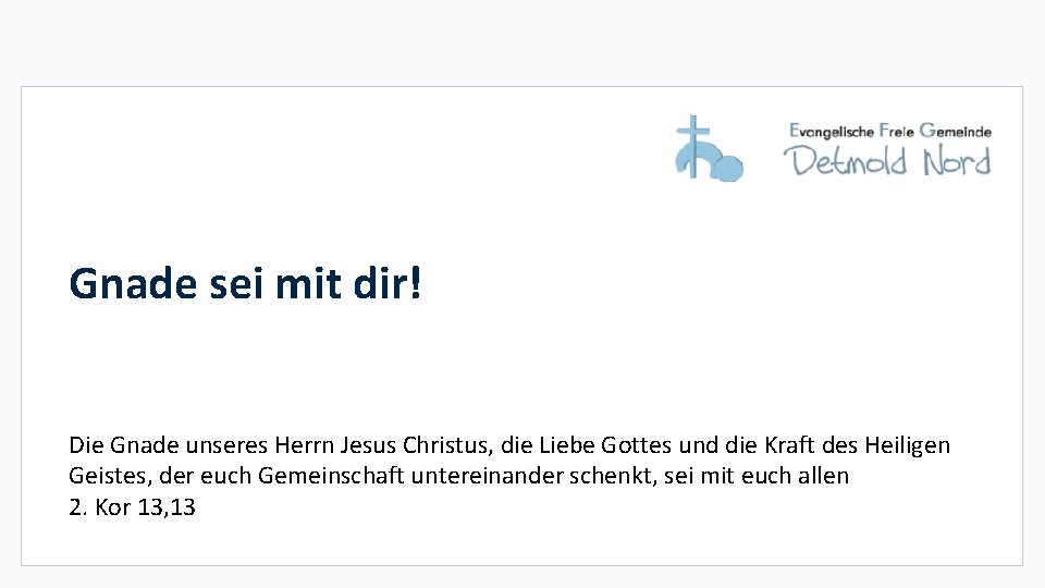 Gnade sei mit dir! Die Gnade unseres Herrn Jesus Christus, die Liebe Gottes und