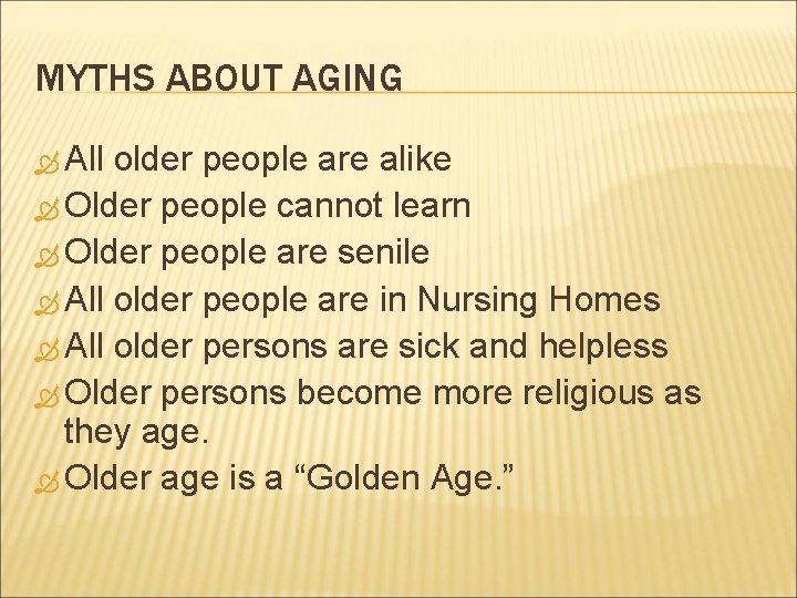 MYTHS ABOUT AGING All older people are alike Older people cannot learn Older people