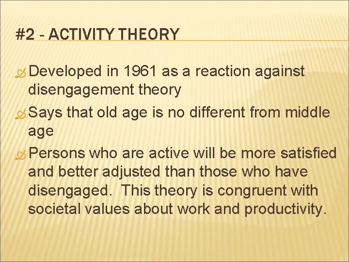 #2 - ACTIVITY THEORY Developed in 1961 as a reaction against disengagement theory Says