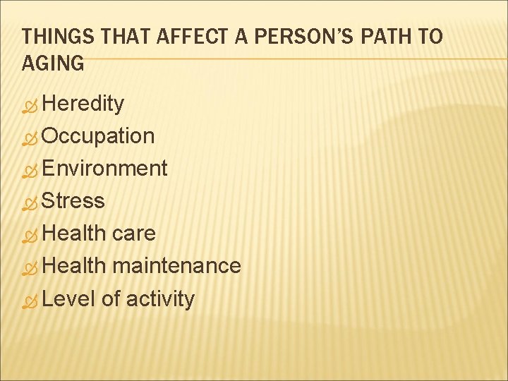 THINGS THAT AFFECT A PERSON’S PATH TO AGING Heredity Occupation Environment Stress Health care