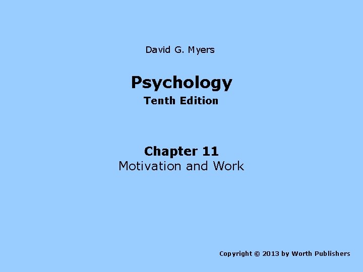 David G. Myers Psychology Tenth Edition Chapter 11 Motivation and Work Copyright © 2013