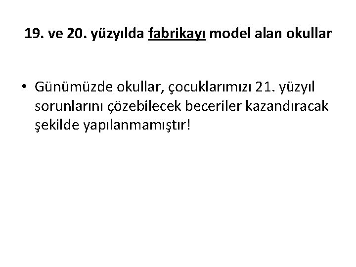 19. ve 20. yüzyılda fabrikayı model alan okullar • Günümüzde okullar, çocuklarımızı 21. yüzyıl