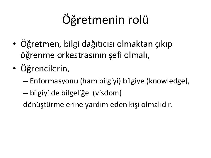 Öğretmenin rolü • Öğretmen, bilgi dağıtıcısı olmaktan çıkıp öğrenme orkestrasının şefi olmalı, • Öğrencilerin,