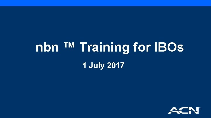 nbn ™ Training for IBOs 1 July 2017 