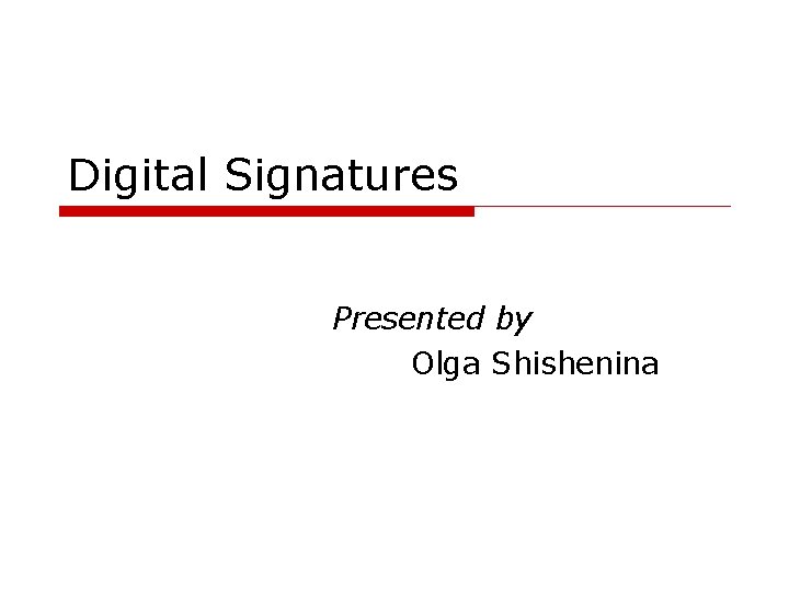 Digital Signatures Presented by Olga Shishenina 