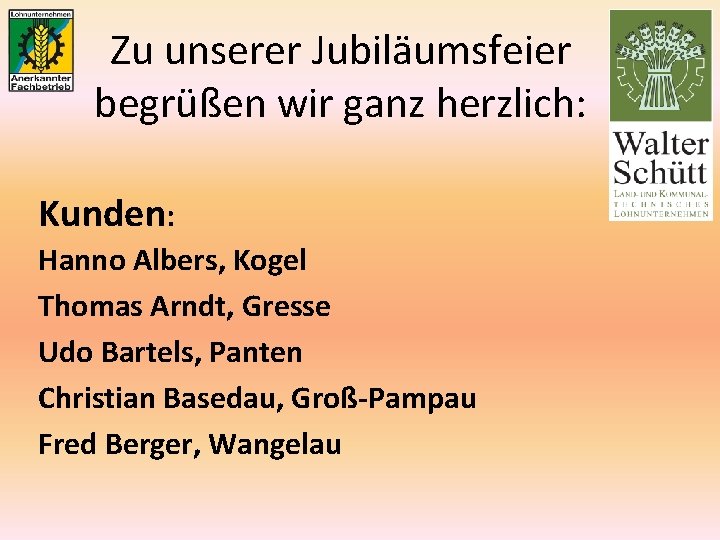 Zu unserer Jubiläumsfeier begrüßen wir ganz herzlich: Kunden: Hanno Albers, Kogel Thomas Arndt, Gresse