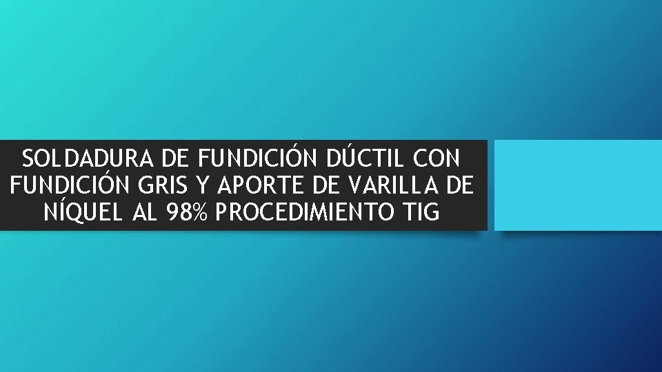 SOLDADURA DE FUNDICIÓN DÚCTIL CON FUNDICIÓN GRIS Y APORTE DE VARILLA DE NÍQUEL AL