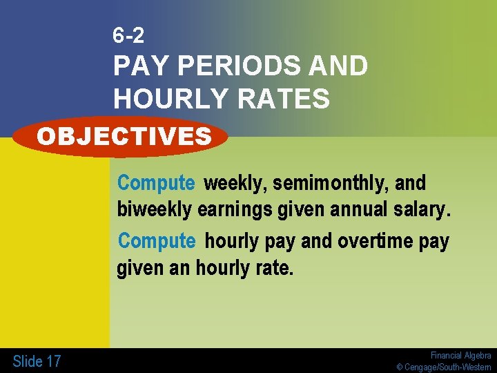 6 -2 PAY PERIODS AND HOURLY RATES OBJECTIVES Compute weekly, semimonthly, and biweekly earnings