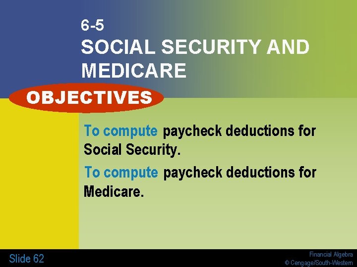 6 -5 SOCIAL SECURITY AND MEDICARE OBJECTIVES To compute paycheck deductions for Social Security.