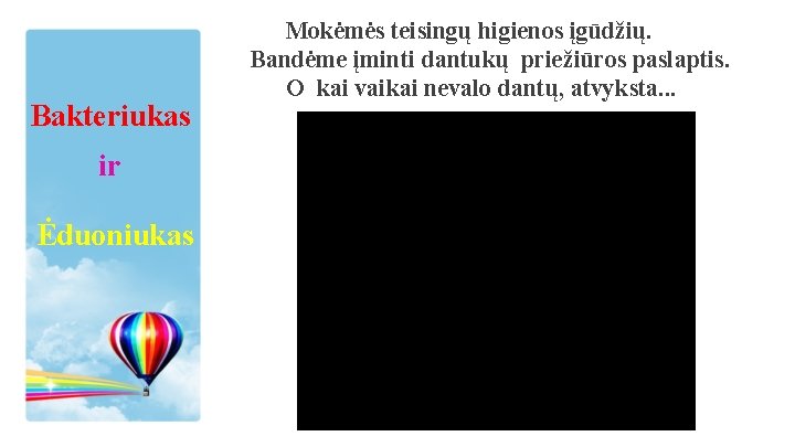 Bakteriukas ir Ėduoniukas Mokėmės teisingų higienos įgūdžių. Bandėme įminti dantukų priežiūros paslaptis. O kai