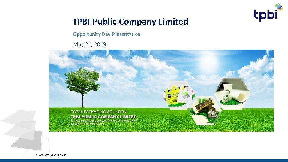TPBI Public Company Limited Opportunity Day Presentation May 21, 2019 www. tpbigroup. com 