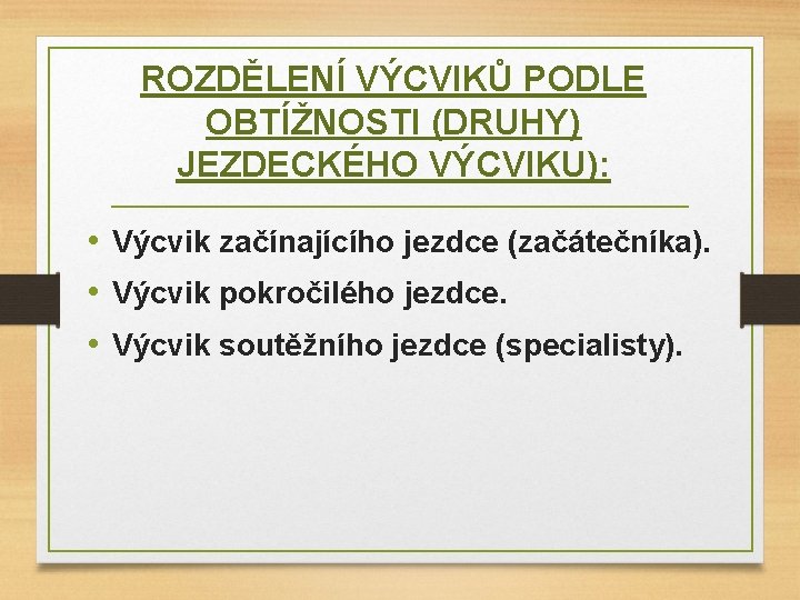 ROZDĚLENÍ VÝCVIKŮ PODLE OBTÍŽNOSTI (DRUHY) JEZDECKÉHO VÝCVIKU): • Výcvik začínajícího jezdce (začátečníka). • Výcvik