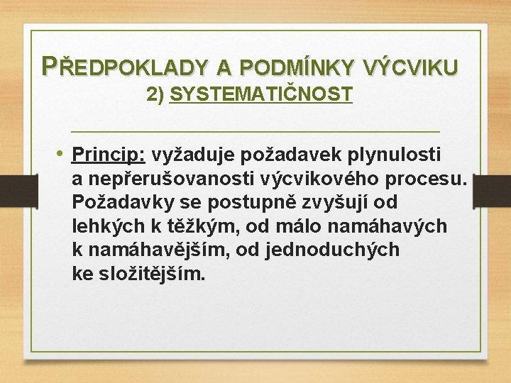 PŘEDPOKLADY A PODMÍNKY VÝCVIKU 2) SYSTEMATIČNOST • Princip: vyžaduje požadavek plynulosti a nepřerušovanosti výcvikového