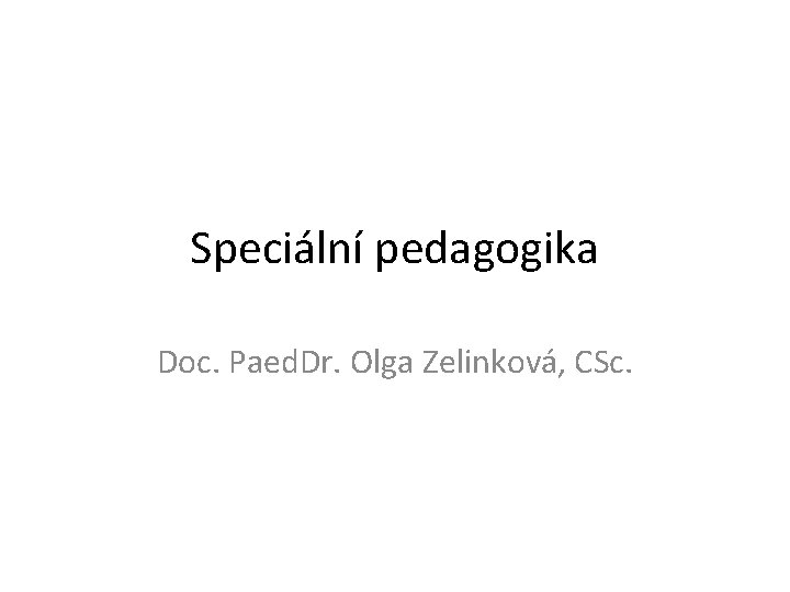 Speciální pedagogika Doc. Paed. Dr. Olga Zelinková, CSc. 