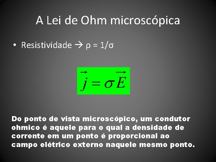 A Lei de Ohm microscópica • Resistividade ρ = 1/σ Do ponto de vista