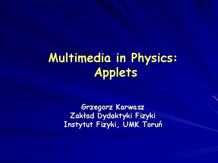 Multimedia in Physics: Applets Grzegorz Karwasz Zakład Dydaktyki Fizyki Instytut Fizyki, UMK Toruń 