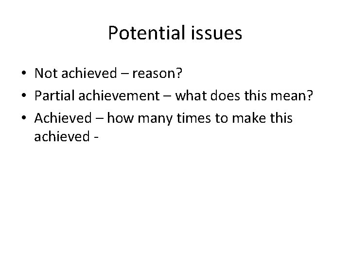 Potential issues • Not achieved – reason? • Partial achievement – what does this Potential issues • Not achieved – reason? • Partial achievement – what does this