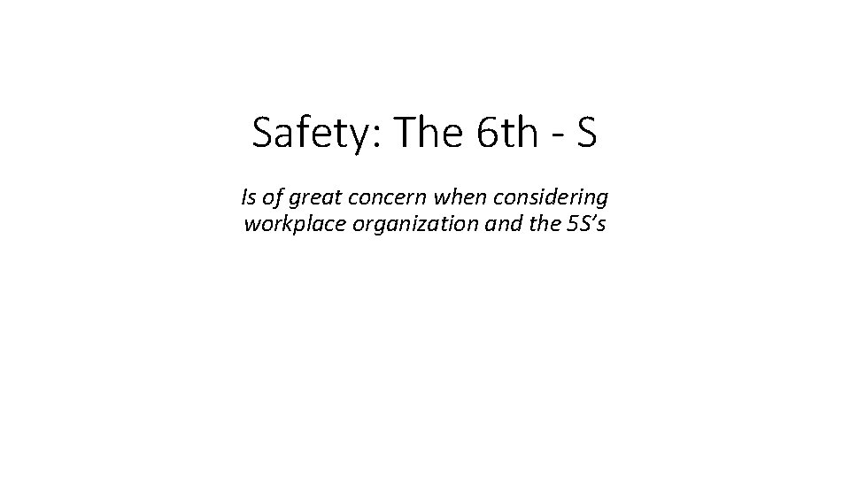 Safety: The 6 th - S Is of great concern when considering workplace organization